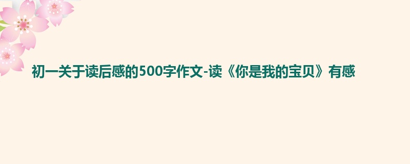 初一关于读后感的500字作文-读《你是我的宝贝》有感