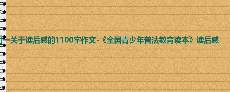 初一关于读后感的1100字作文-《全国青少年普法教育读本》读后感