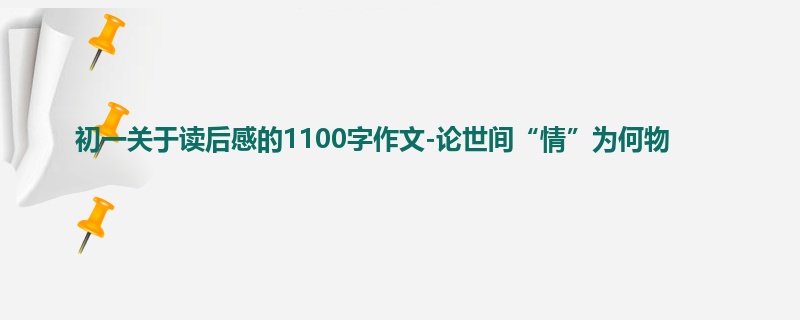 初一关于读后感的1100字作文-论世间“情”为何物