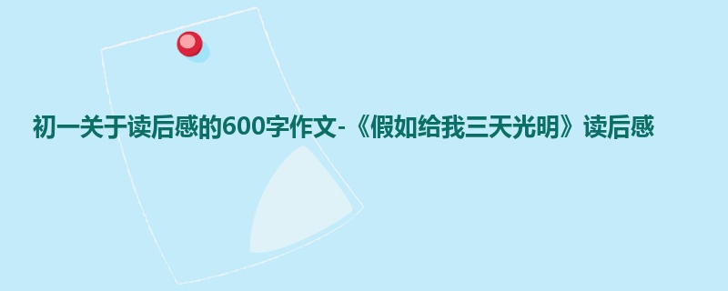初一关于读后感的600字作文-《假如给我三天光明》读后感