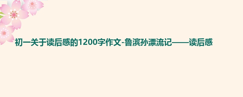 初一关于读后感的1200字作文-鲁滨孙漂流记——读后感