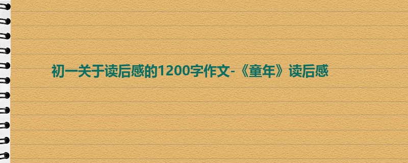 初一关于读后感的1200字作文-《童年》读后感