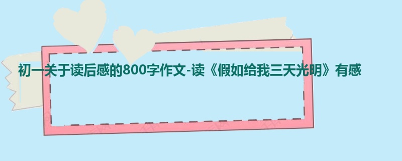初一关于读后感的800字作文-读《假如给我三天光明》有感
