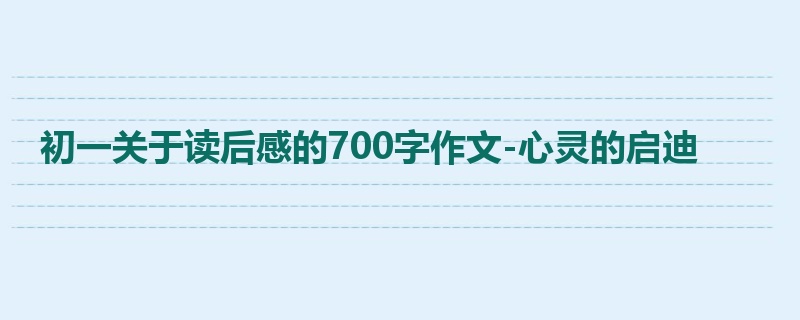 初一关于读后感的700字作文-心灵的启迪