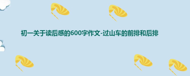 初一关于读后感的600字作文-过山车的前排和后排