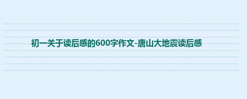 初一关于读后感的600字作文-唐山大地震读后感