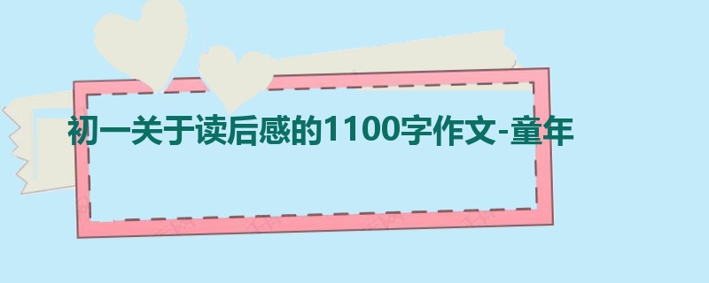 初一关于读后感的1100字作文-童年
