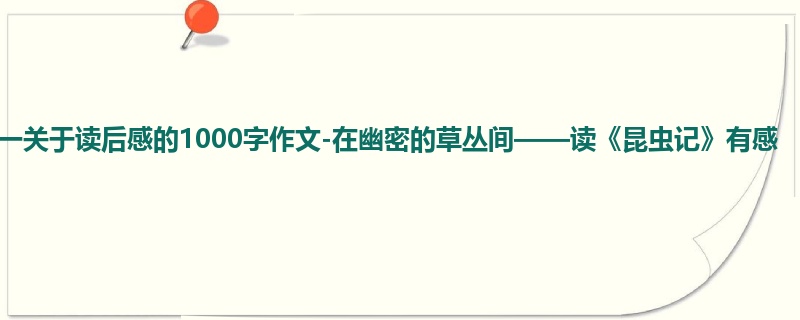初一关于读后感的1000字作文-在幽密的草丛间——读《昆虫记》有感
