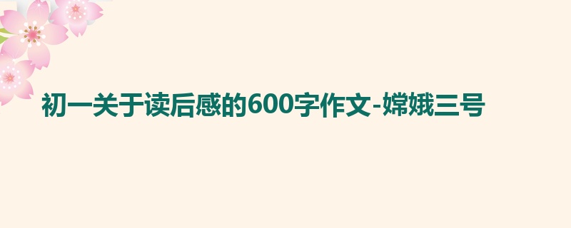 初一关于读后感的600字作文-嫦娥三号