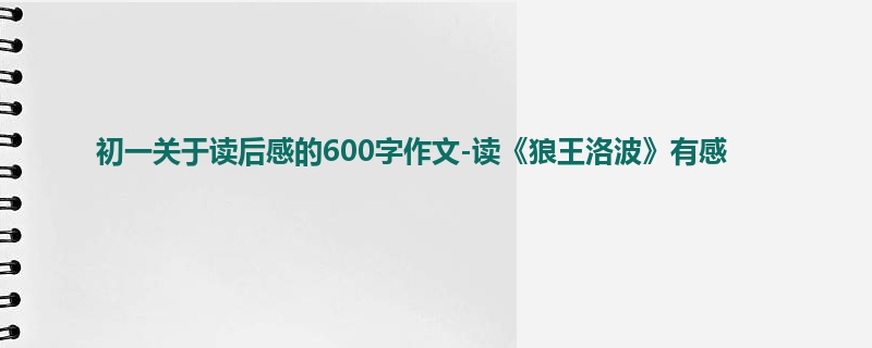初一关于读后感的600字作文-读《狼王洛波》有感