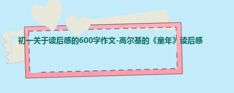 初一关于读后感的600字作文-高尔基的《童年》读后感