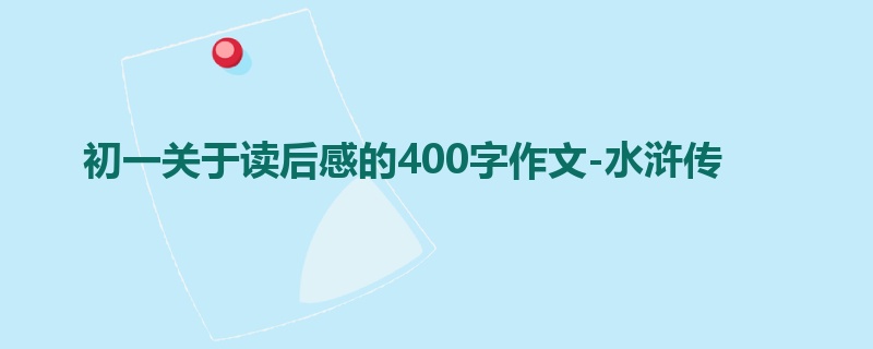 初一关于读后感的400字作文-水浒传