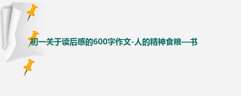 初一关于读后感的600字作文-人的精神食粮—书