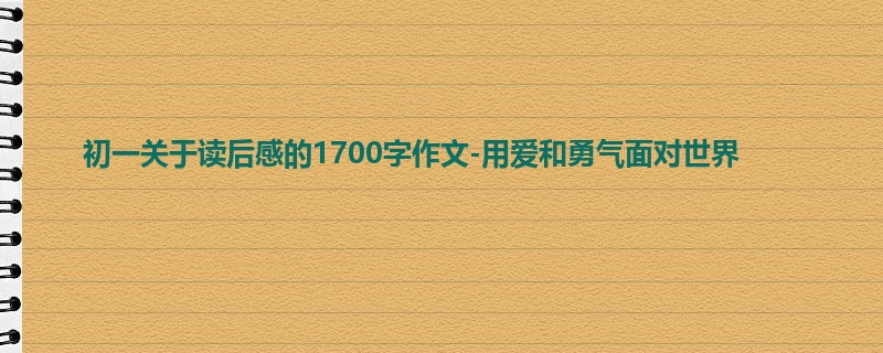初一关于读后感的1700字作文-用爱和勇气面对世界