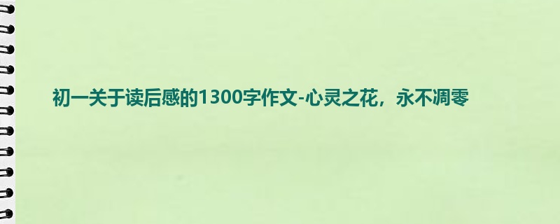初一关于读后感的1300字作文-心灵之花,永不凋零