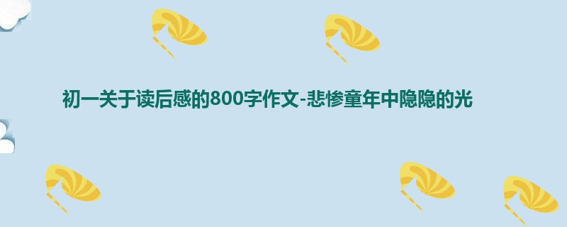初一关于读后感的800字作文-悲惨童年中隐隐的光