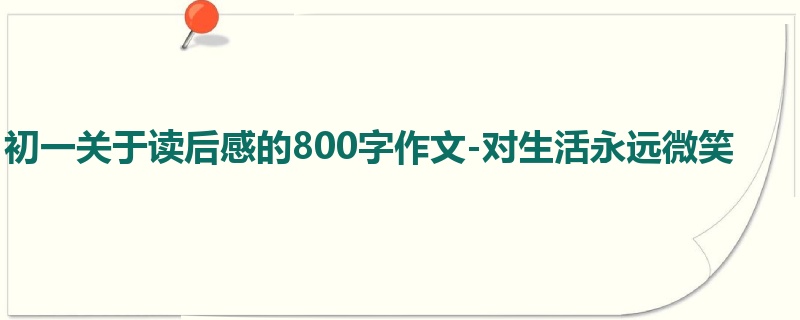 初一关于读后感的800字作文-对生活永远微笑