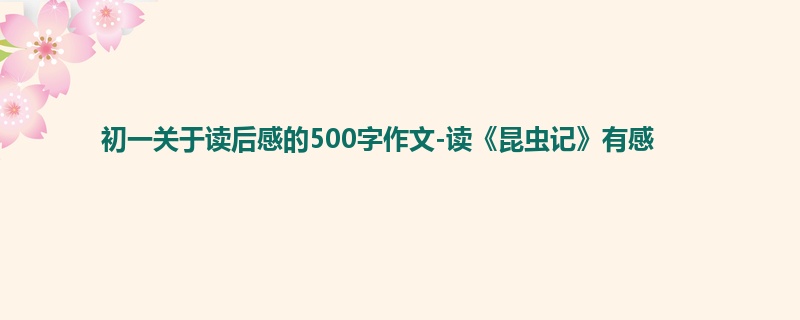 初一关于读后感的500字作文-读《昆虫记》有感