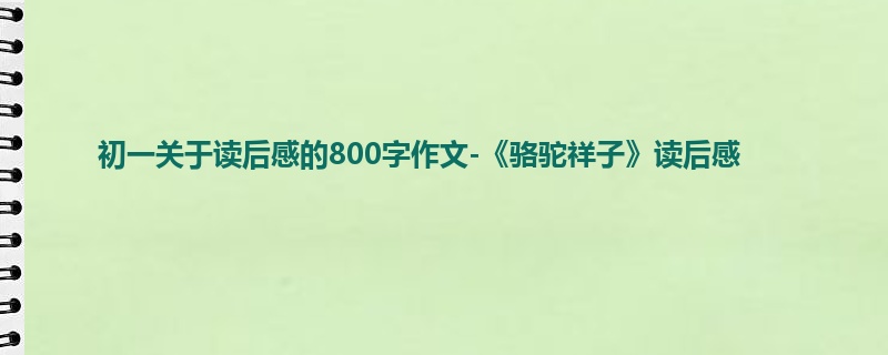 初一关于读后感的800字作文-《骆驼祥子》读后感