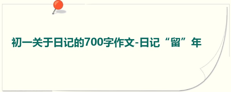 初一关于日记的700字作文-日记“留”年