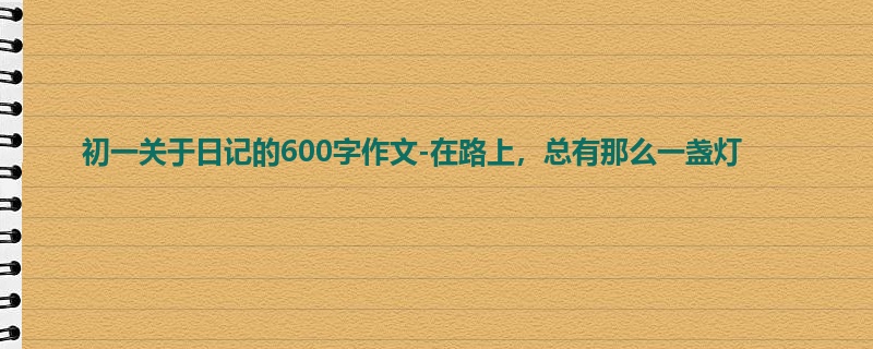 初一关于日记的600字作文-在路上,总有那么一盏灯