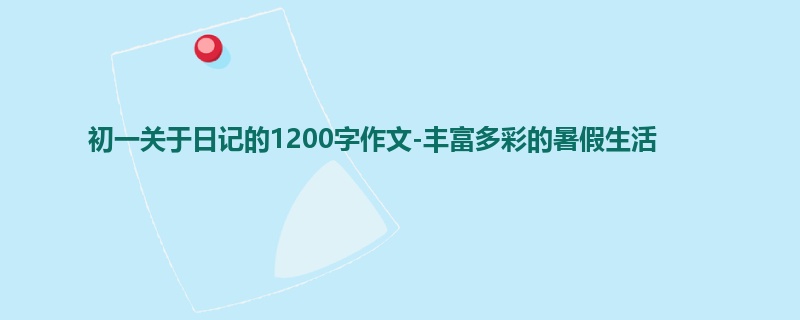 初一关于日记的1200字作文-丰富多彩的暑假生活