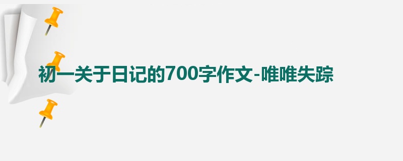 初一关于日记的700字作文-唯唯失踪