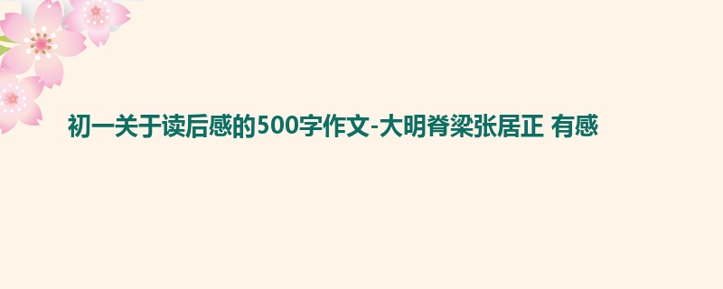 初一关于读后感的500字作文-大明脊梁张居正 有感