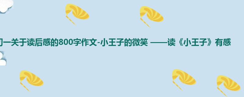 初一关于读后感的800字作文-小王子的微笑 ——读《小王子》有感