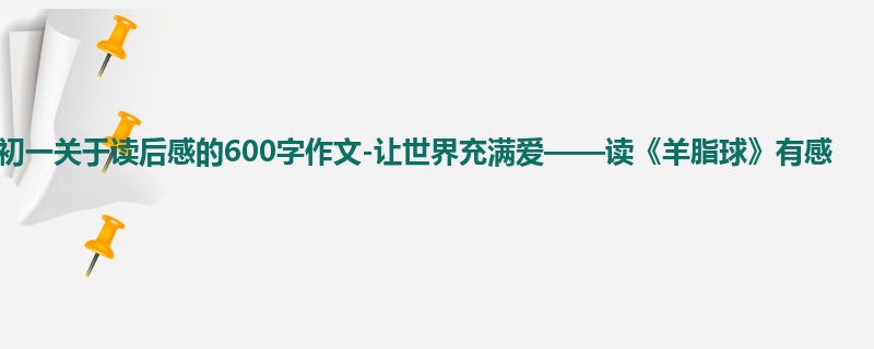初一关于读后感的600字作文-让世界充满爱——读《羊脂球》有感