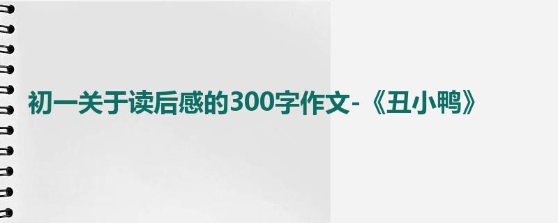初一关于读后感的300字作文-《丑小鸭》