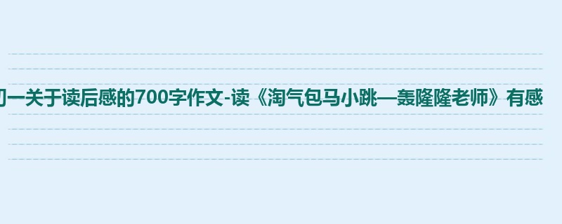 初一关于读后感的700字作文-读《淘气包马小跳—轰隆隆老师》有感