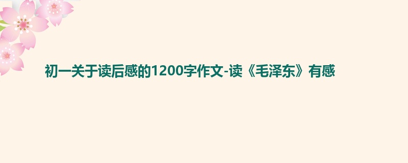 初一关于读后感的1200字作文-读《毛泽东》有感