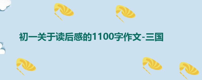 初一关于读后感的1100字作文-三国