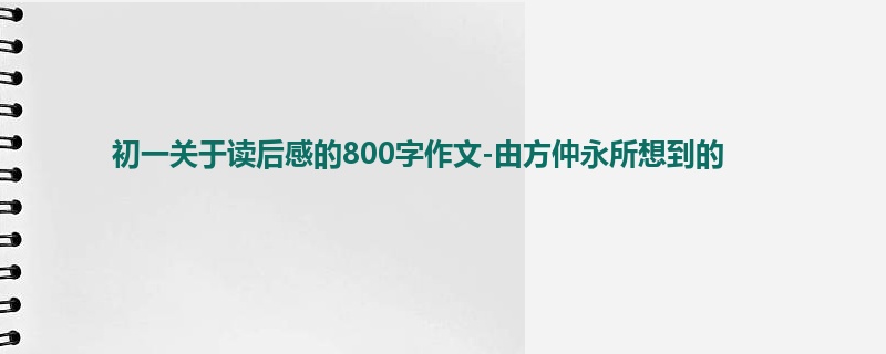 初一关于读后感的800字作文-由方仲永所想到的