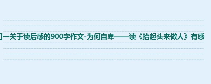 初一关于读后感的900字作文-为何自卑——读《抬起头来做人》有感
