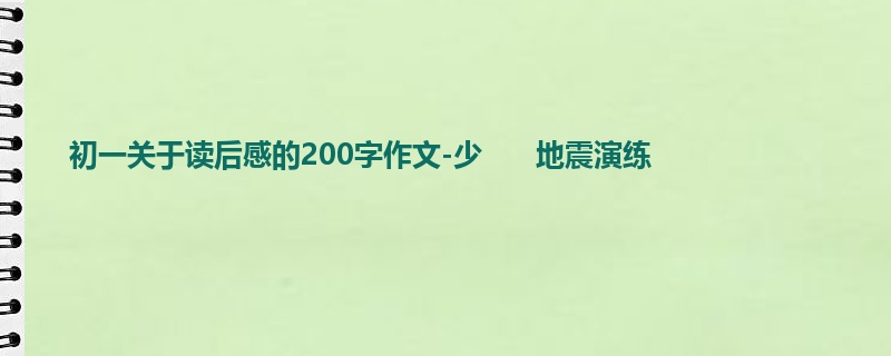 初一关于读后感的200字作文-少      地震演练