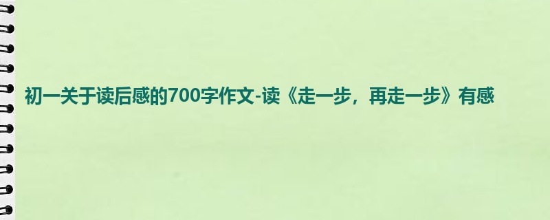 初一关于读后感的700字作文-读《走一步,再走一步》有感