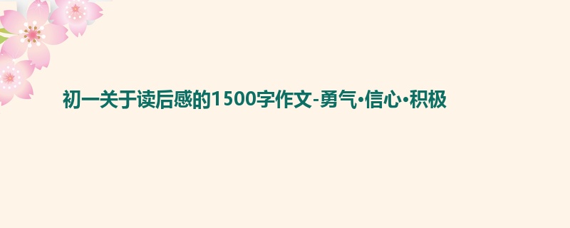 初一关于读后感的1500字作文-勇气·信心·积极