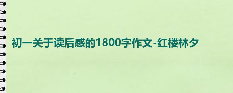 初一关于读后感的1800字作文-红楼林夕