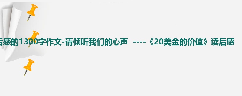 初一关于读后感的1300字作文-请倾听我们的心声  ----《20美金的价值》读后感