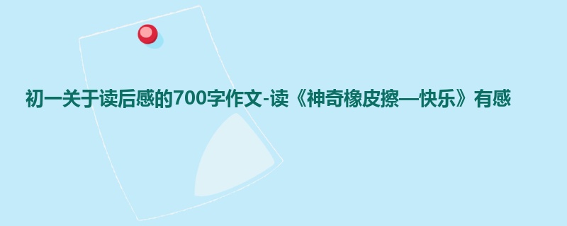 初一关于读后感的700字作文-读《神奇橡皮擦—快乐》有感