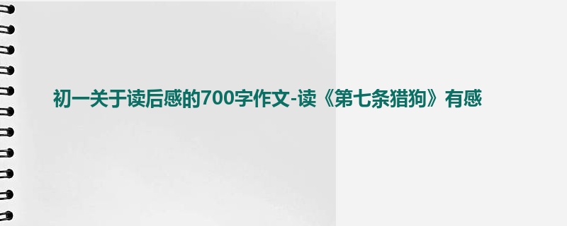 初一关于读后感的700字作文-读《第七条猎狗》有感