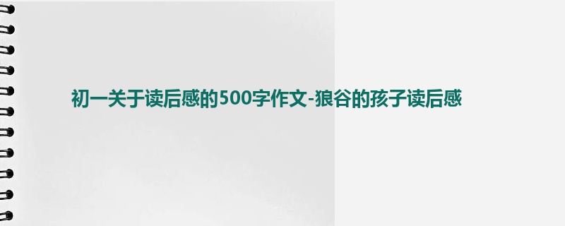 初一关于读后感的500字作文-狼谷的孩子读后感