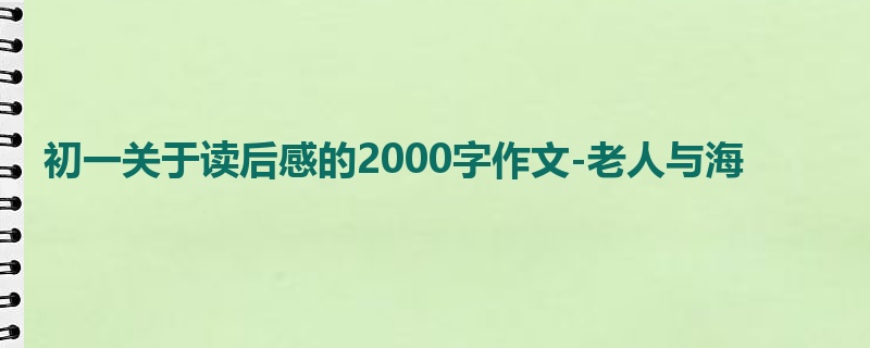初一关于读后感的2000字作文-老人与海
