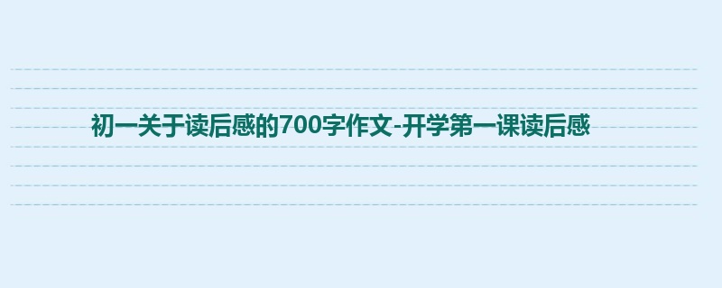 初一关于读后感的700字作文-开学第一课读后感