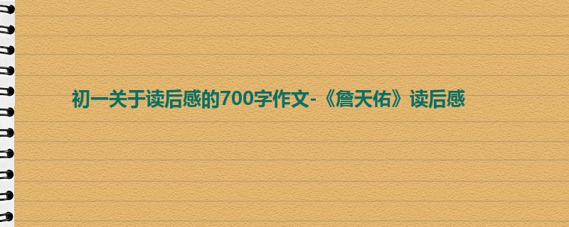 初一关于读后感的700字作文-《詹天佑》读后感