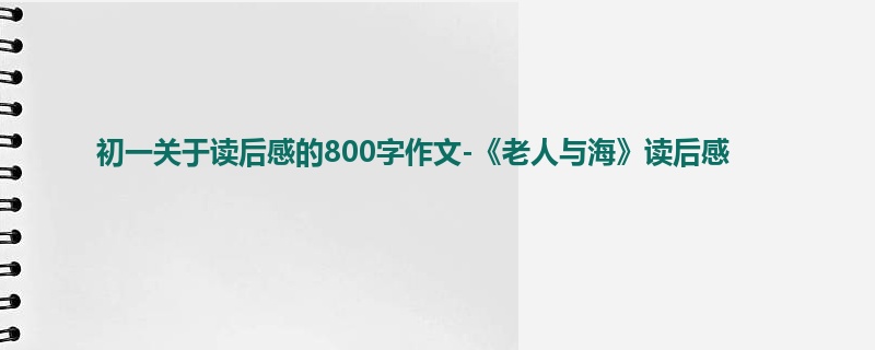 初一关于读后感的800字作文-《老人与海》读后感