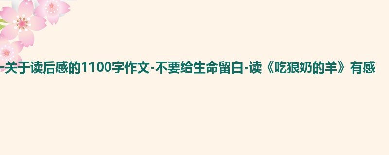 初一关于读后感的1100字作文-不要给生命留白-读《吃狼奶的羊》有感