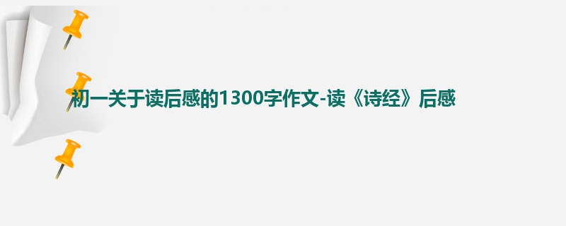 初一关于读后感的1300字作文-读《诗经》后感